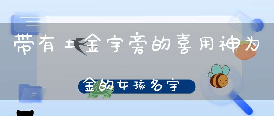 带有土金字旁的喜用神为金的女孩名字